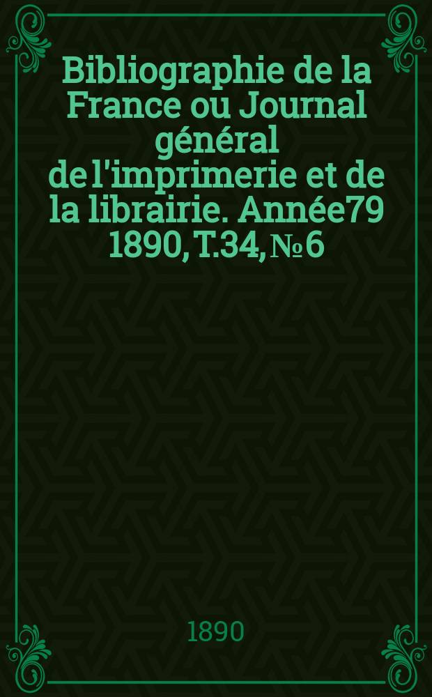 Bibliographie de la France ou Journal général de l'imprimerie et de la librairie. Année79 1890, T.34, №6