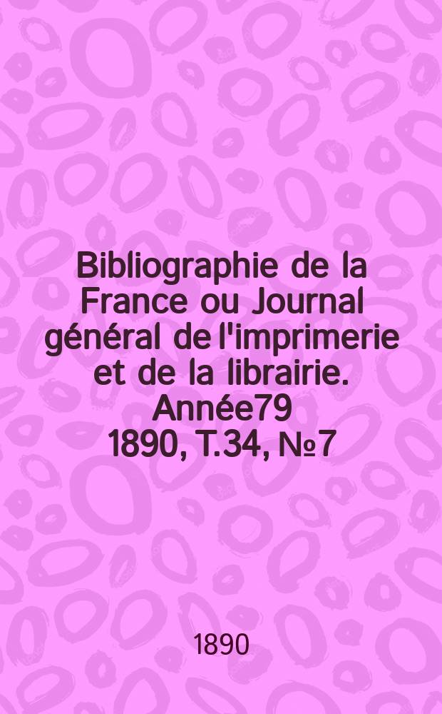 Bibliographie de la France ou Journal général de l'imprimerie et de la librairie. Année79 1890, T.34, №7