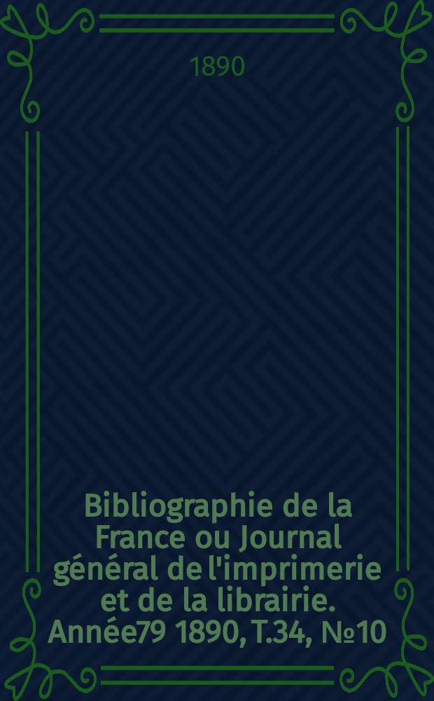 Bibliographie de la France ou Journal général de l'imprimerie et de la librairie. Année79 1890, T.34, №10