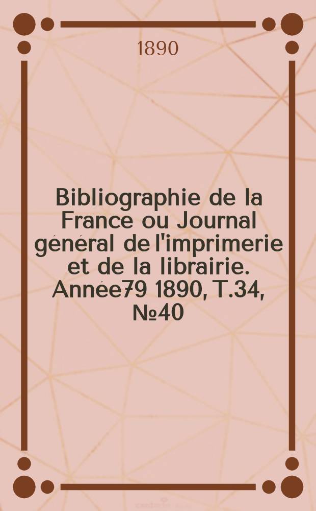Bibliographie de la France ou Journal général de l'imprimerie et de la librairie. Année79 1890, T.34, №40