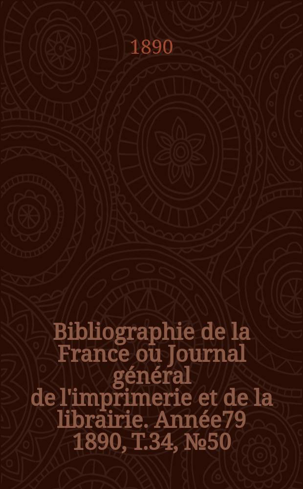 Bibliographie de la France ou Journal général de l'imprimerie et de la librairie. Année79 1890, T.34, №50