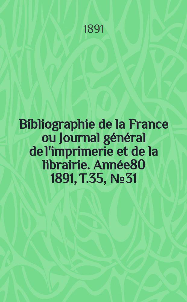 Bibliographie de la France ou Journal général de l'imprimerie et de la librairie. Année80 1891, T.35, №31