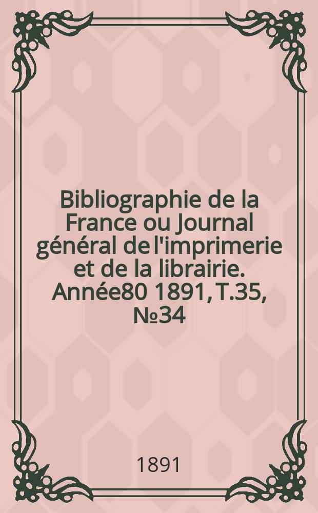 Bibliographie de la France ou Journal général de l'imprimerie et de la librairie. Année80 1891, T.35, №34