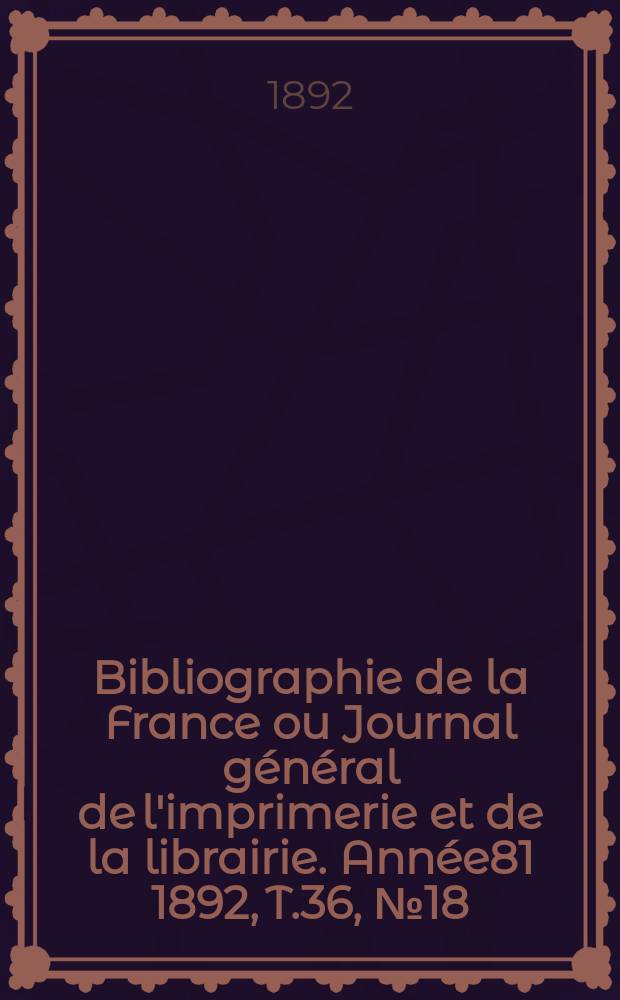 Bibliographie de la France ou Journal général de l'imprimerie et de la librairie. Année81 1892, T.36, №18