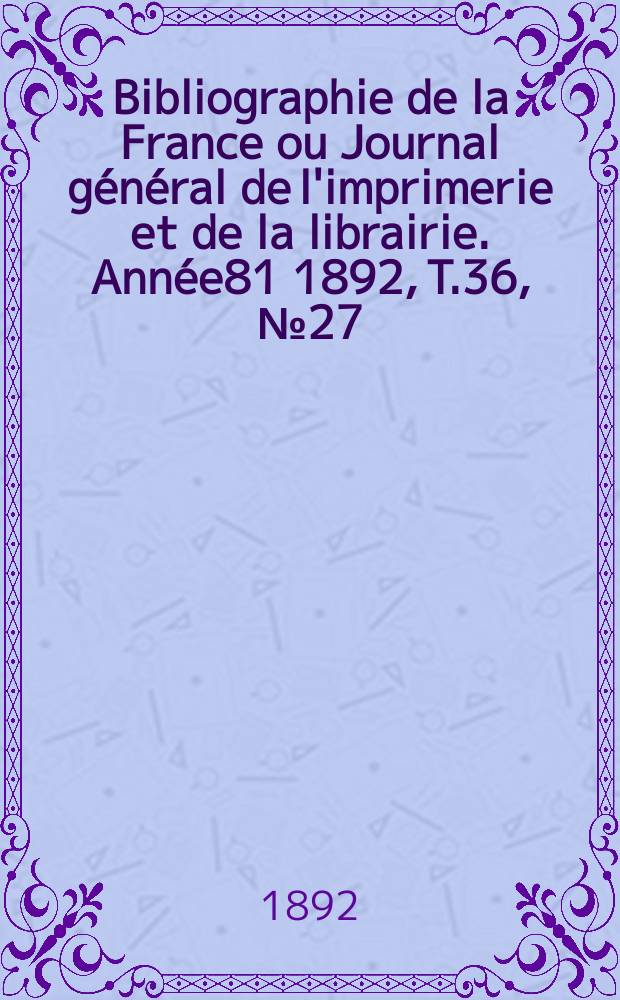 Bibliographie de la France ou Journal général de l'imprimerie et de la librairie. Année81 1892, T.36, №27