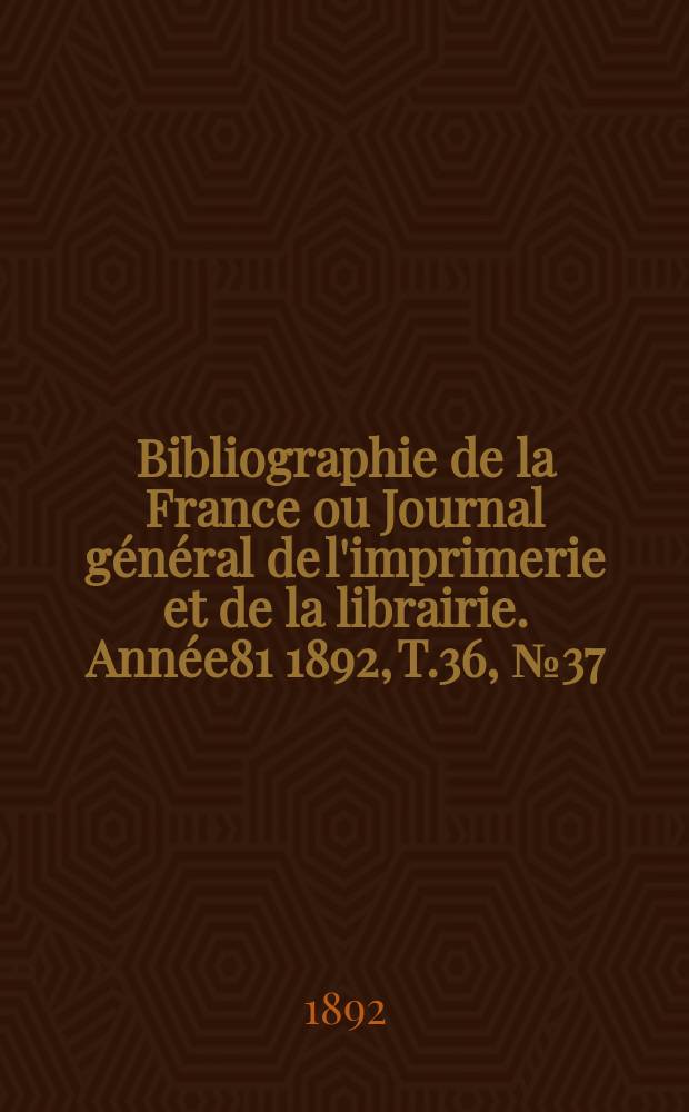 Bibliographie de la France ou Journal général de l'imprimerie et de la librairie. Année81 1892, T.36, №37