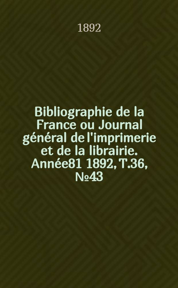 Bibliographie de la France ou Journal général de l'imprimerie et de la librairie. Année81 1892, T.36, №43