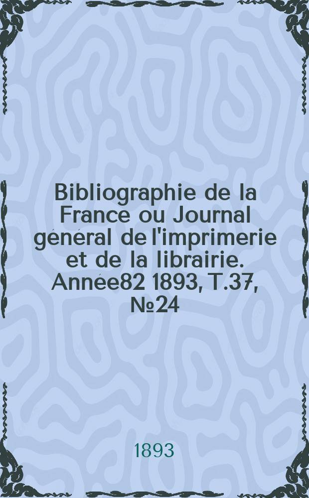 Bibliographie de la France ou Journal général de l'imprimerie et de la librairie. Année82 1893, T.37, №24