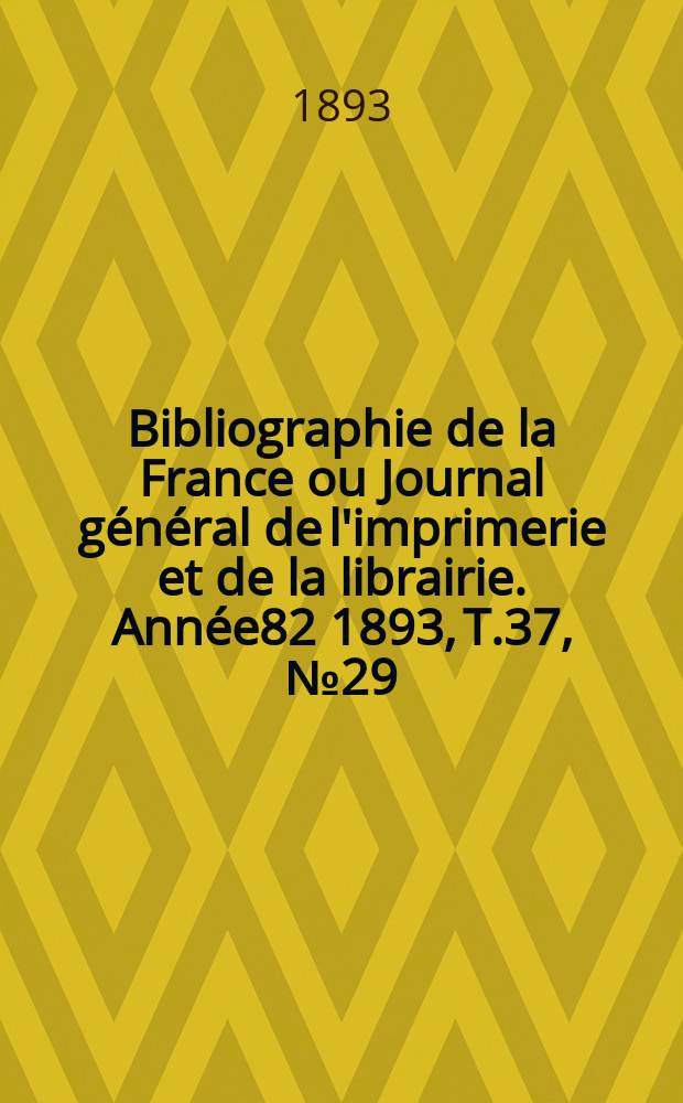 Bibliographie de la France ou Journal général de l'imprimerie et de la librairie. Année82 1893, T.37, №29
