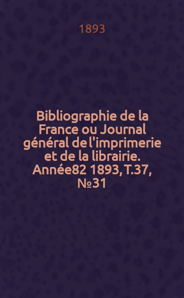 Bibliographie de la France ou Journal général de l'imprimerie et de la librairie. Année82 1893, T.37, №31