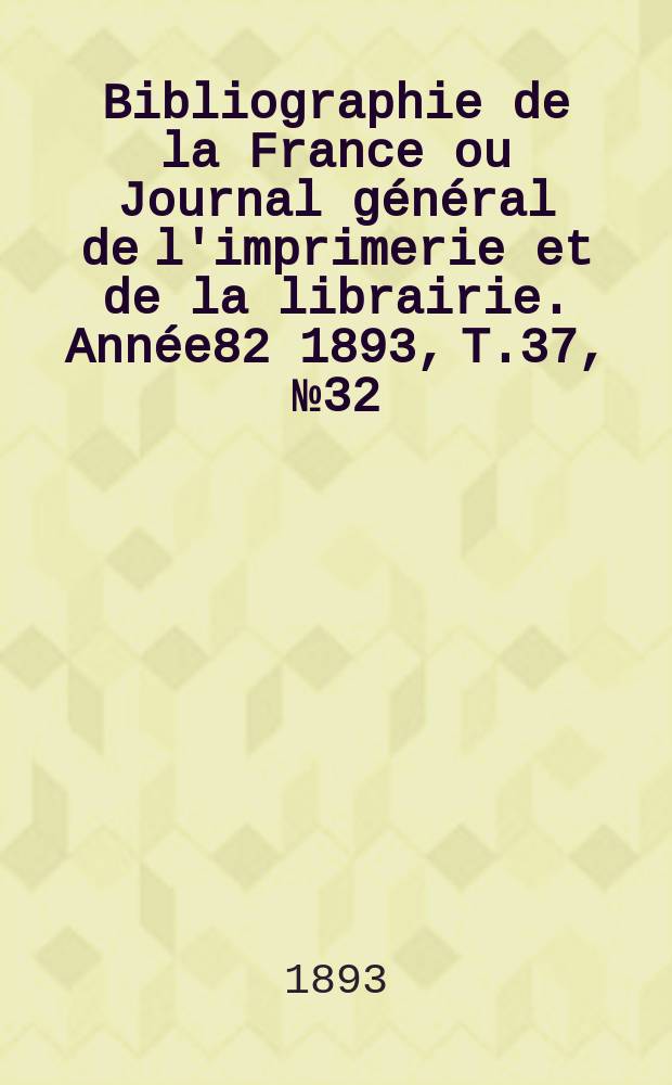 Bibliographie de la France ou Journal général de l'imprimerie et de la librairie. Année82 1893, T.37, №32