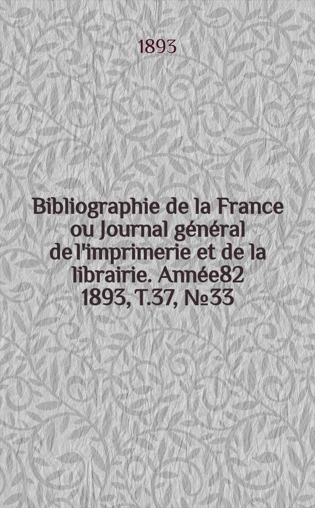 Bibliographie de la France ou Journal g&eacute;n&eacute;ral de l'imprimerie et de la librairie. Ann&eacute;e82 1893, T.37, №33