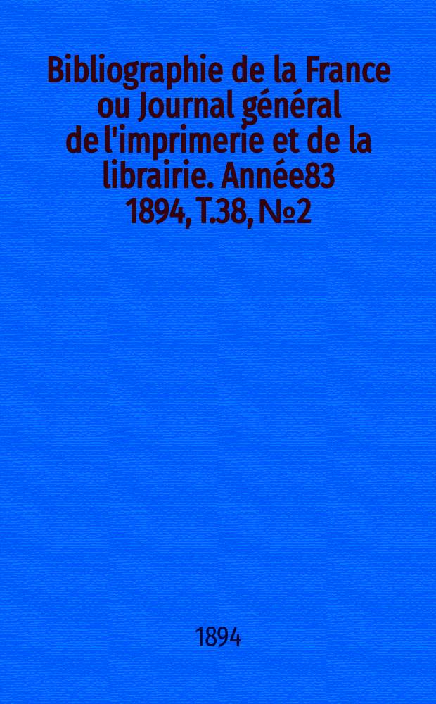 Bibliographie de la France ou Journal général de l'imprimerie et de la librairie. Année83 1894, T.38, №2