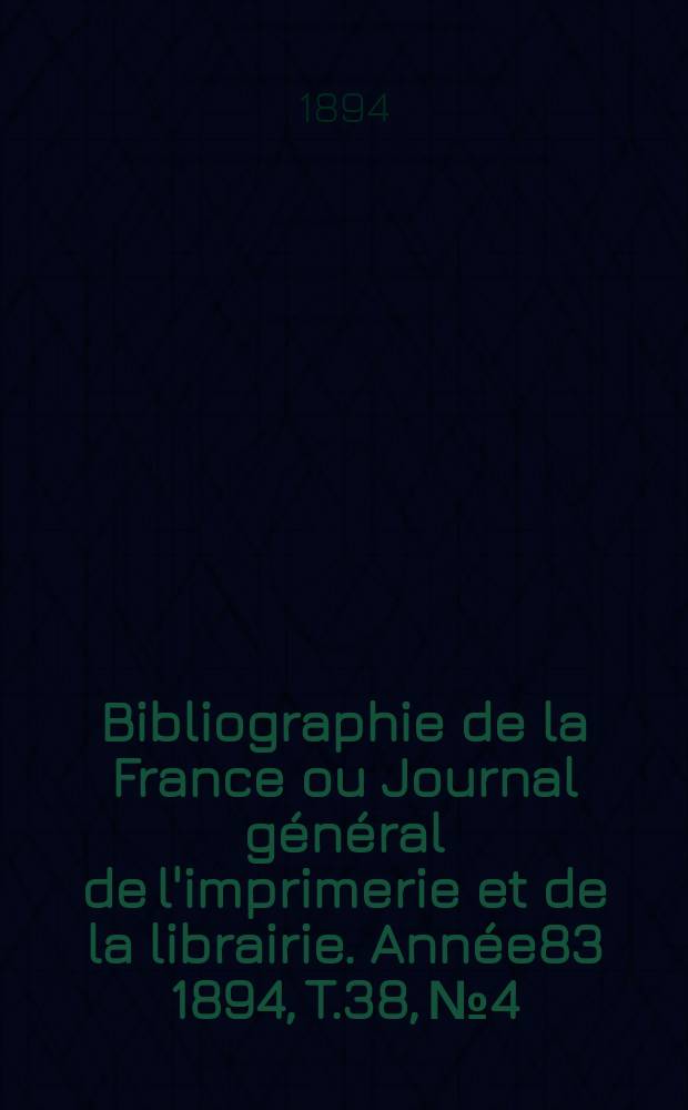 Bibliographie de la France ou Journal général de l'imprimerie et de la librairie. Année83 1894, T.38, №4