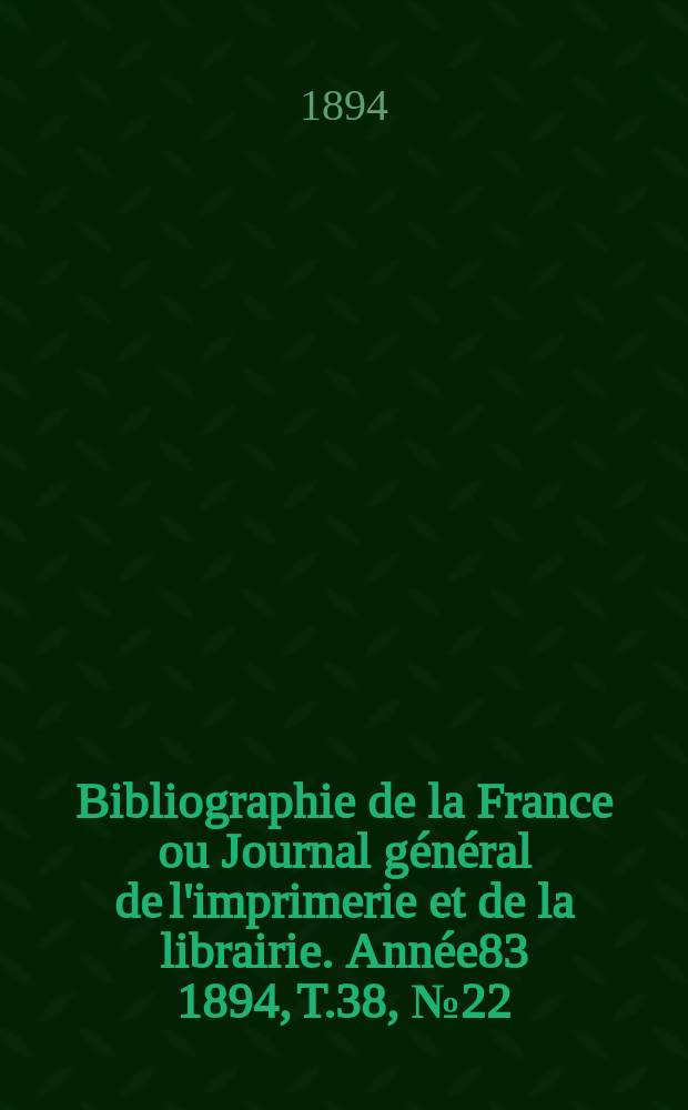 Bibliographie de la France ou Journal général de l'imprimerie et de la librairie. Année83 1894, T.38, №22