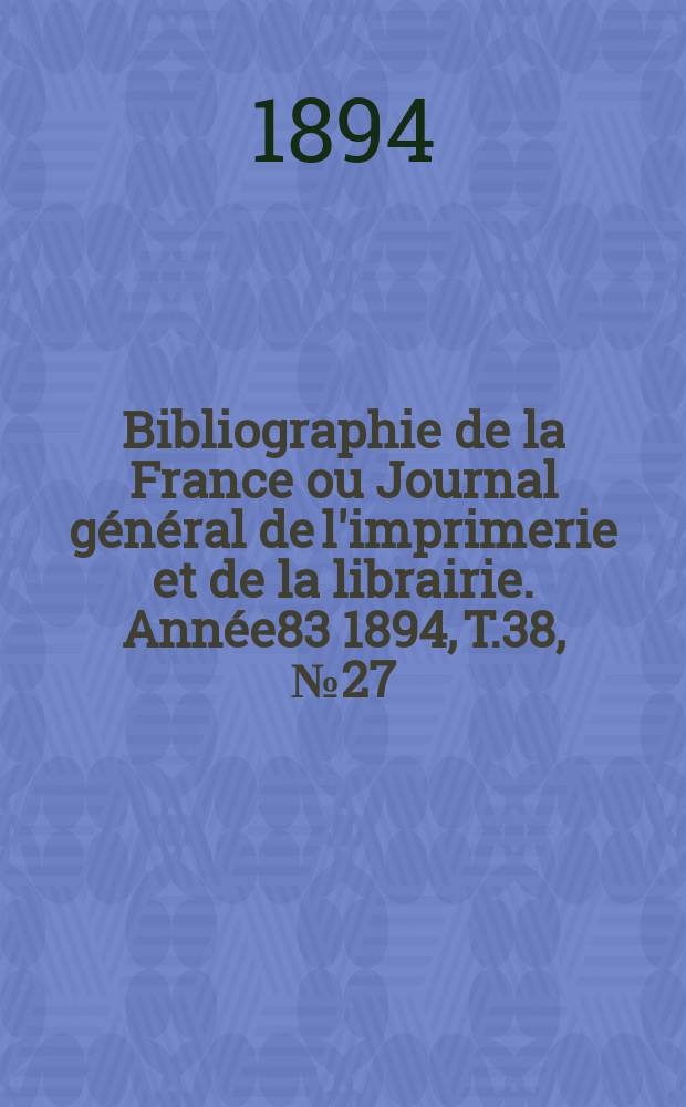Bibliographie de la France ou Journal général de l'imprimerie et de la librairie. Année83 1894, T.38, №27