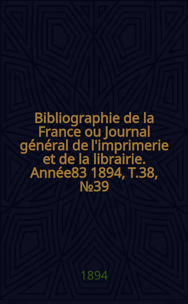 Bibliographie de la France ou Journal général de l'imprimerie et de la librairie. Année83 1894, T.38, №39