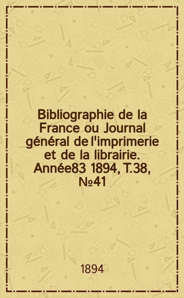 Bibliographie de la France ou Journal général de l'imprimerie et de la librairie. Année83 1894, T.38, №41