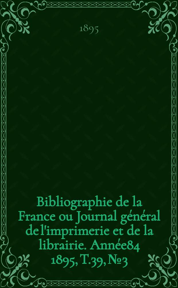 Bibliographie de la France ou Journal général de l'imprimerie et de la librairie. Année84 1895, T.39, №3