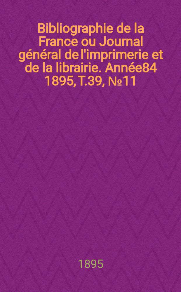 Bibliographie de la France ou Journal général de l'imprimerie et de la librairie. Année84 1895, T.39, №11