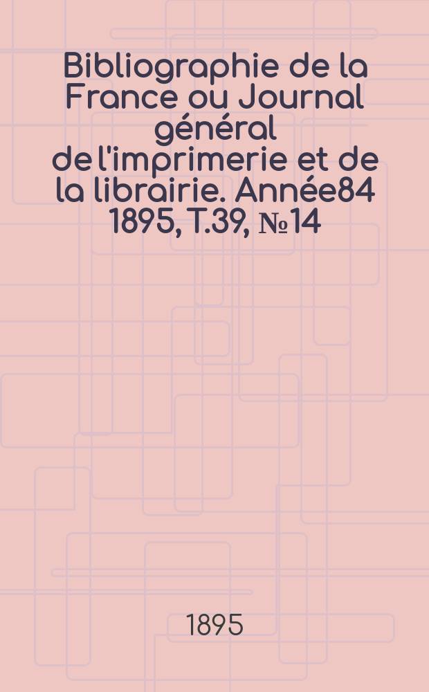Bibliographie de la France ou Journal général de l'imprimerie et de la librairie. Année84 1895, T.39, №14