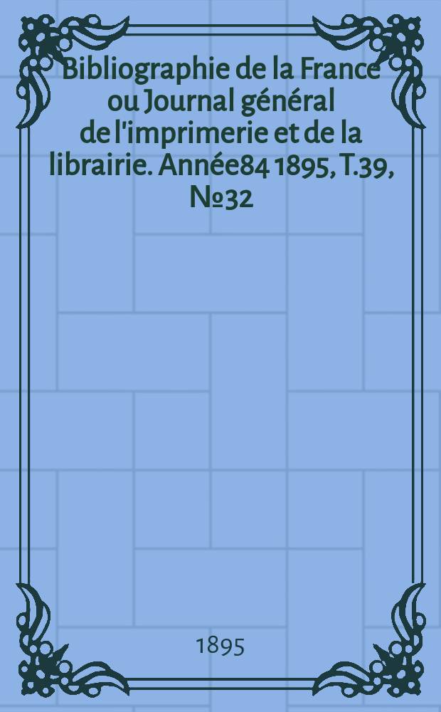 Bibliographie de la France ou Journal général de l'imprimerie et de la librairie. Année84 1895, T.39, №32