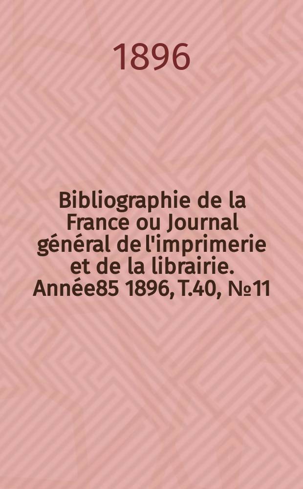 Bibliographie de la France ou Journal général de l'imprimerie et de la librairie. Année85 1896, T.40, №11