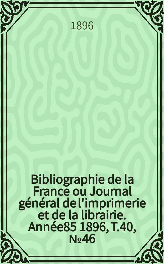 Bibliographie de la France ou Journal général de l'imprimerie et de la librairie. Année85 1896, T.40, №46