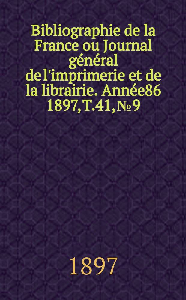 Bibliographie de la France ou Journal général de l'imprimerie et de la librairie. Année86 1897, T.41, №9