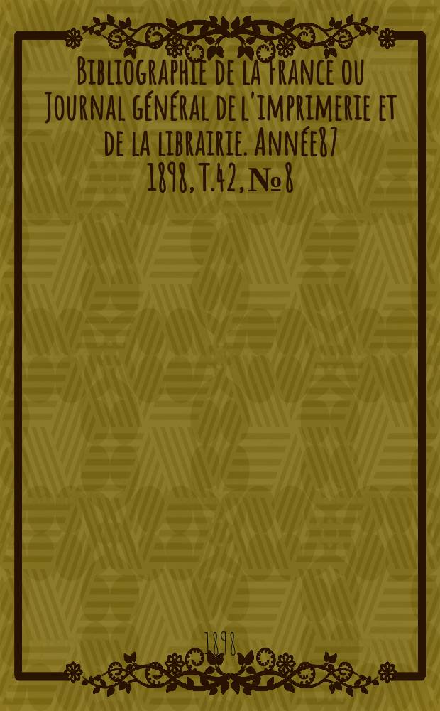 Bibliographie de la France ou Journal général de l'imprimerie et de la librairie. Année87 1898, T.42, №8
