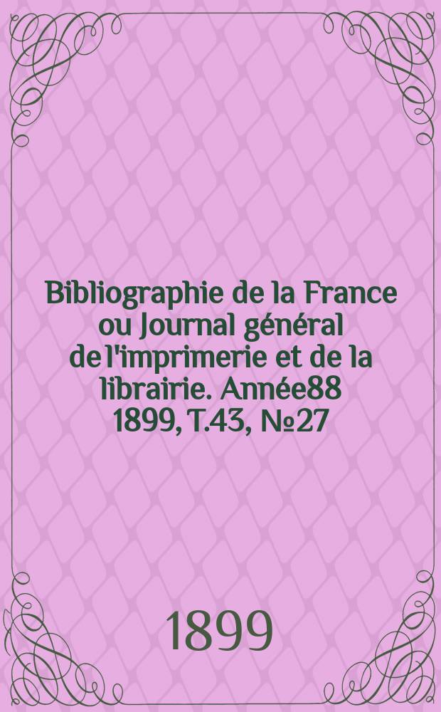 Bibliographie de la France ou Journal général de l'imprimerie et de la librairie. Année88 1899, T.43, №27