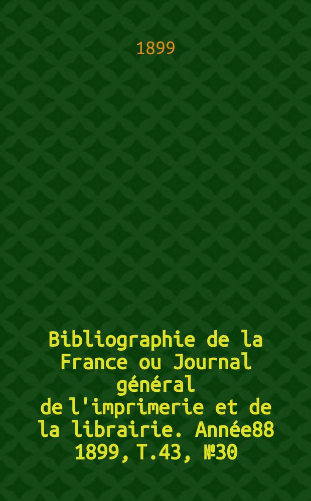 Bibliographie de la France ou Journal général de l'imprimerie et de la librairie. Année88 1899, T.43, №30