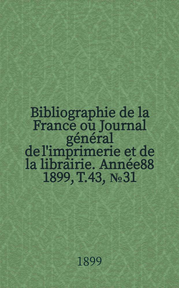 Bibliographie de la France ou Journal général de l'imprimerie et de la librairie. Année88 1899, T.43, №31