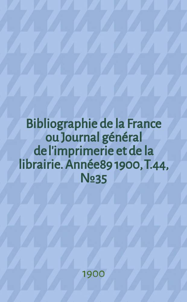 Bibliographie de la France ou Journal général de l'imprimerie et de la librairie. Année89 1900, T.44, №35