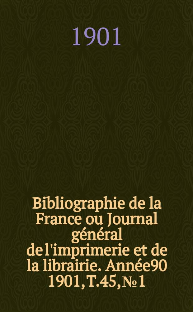 Bibliographie de la France ou Journal général de l'imprimerie et de la librairie. Année90 1901, T.45, №1