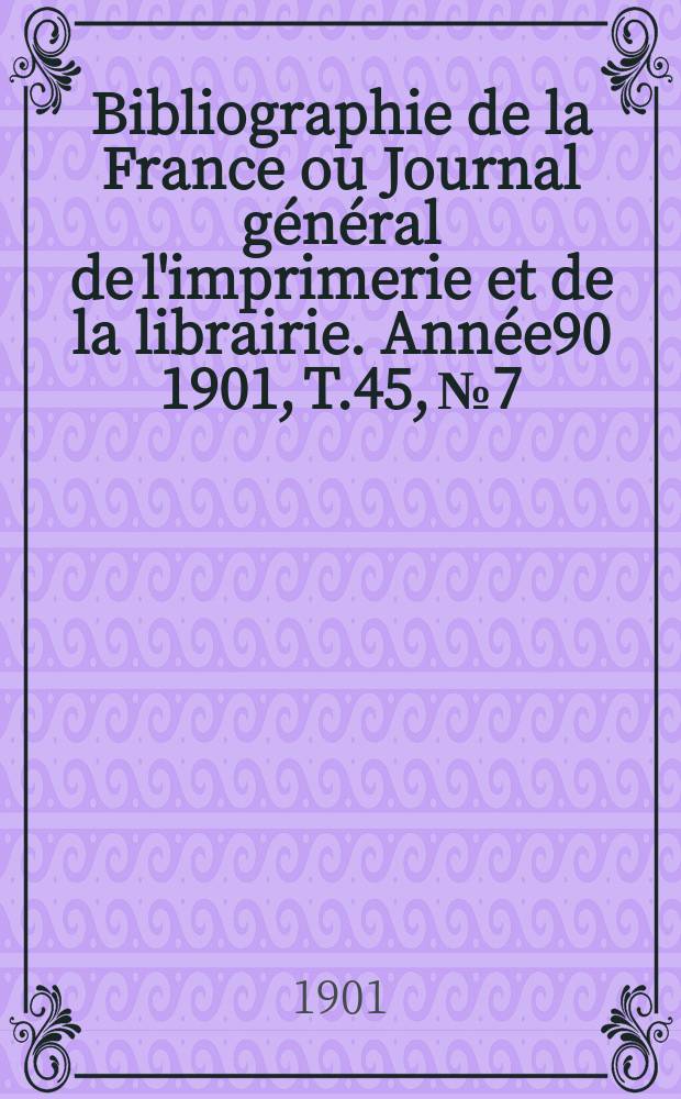 Bibliographie de la France ou Journal général de l'imprimerie et de la librairie. Année90 1901, T.45, №7