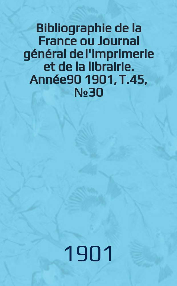 Bibliographie de la France ou Journal général de l'imprimerie et de la librairie. Année90 1901, T.45, №30