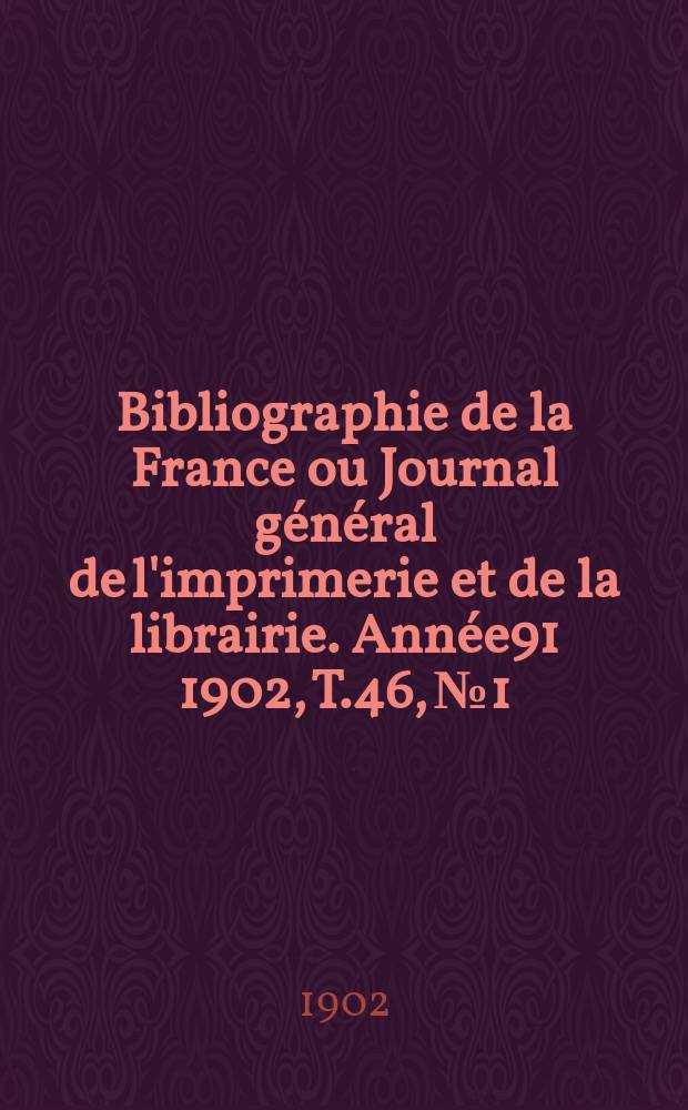 Bibliographie de la France ou Journal général de l'imprimerie et de la librairie. Année91 1902, T.46, №1