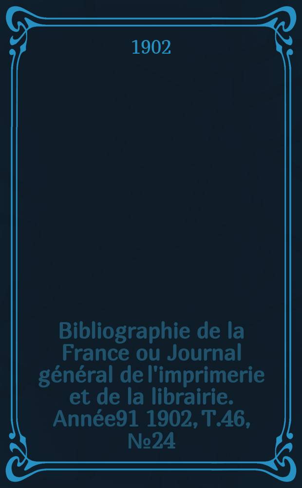 Bibliographie de la France ou Journal général de l'imprimerie et de la librairie. Année91 1902, T.46, №24