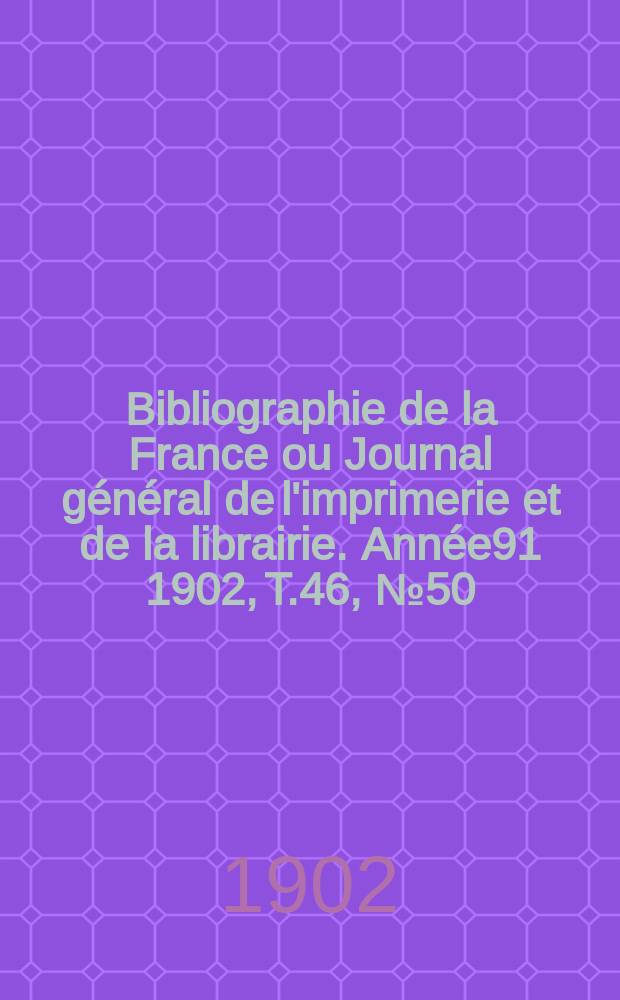 Bibliographie de la France ou Journal général de l'imprimerie et de la librairie. Année91 1902, T.46, №50