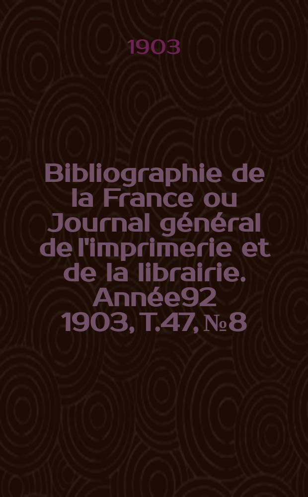 Bibliographie de la France ou Journal général de l'imprimerie et de la librairie. Année92 1903, T.47, №8
