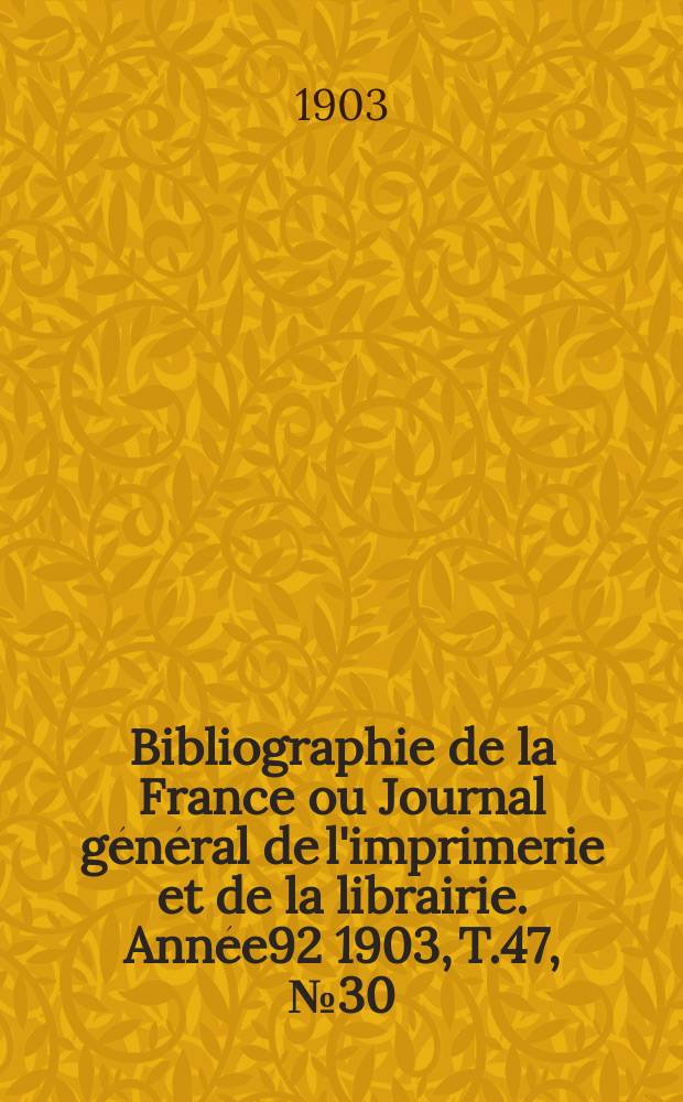 Bibliographie de la France ou Journal général de l'imprimerie et de la librairie. Année92 1903, T.47, №30