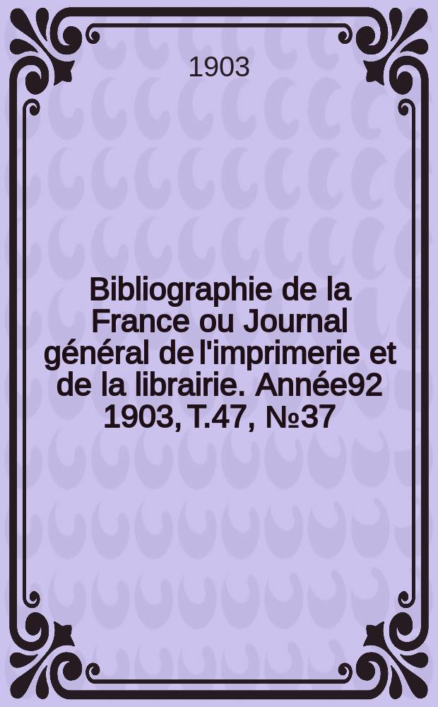 Bibliographie de la France ou Journal général de l'imprimerie et de la librairie. Année92 1903, T.47, №37