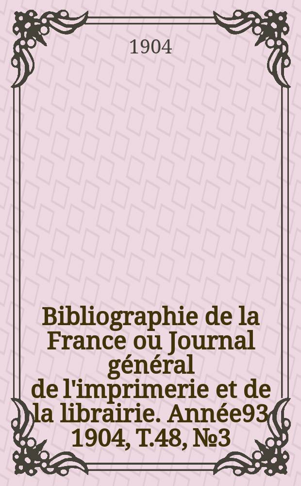 Bibliographie de la France ou Journal général de l'imprimerie et de la librairie. Année93 1904, T.48, №3