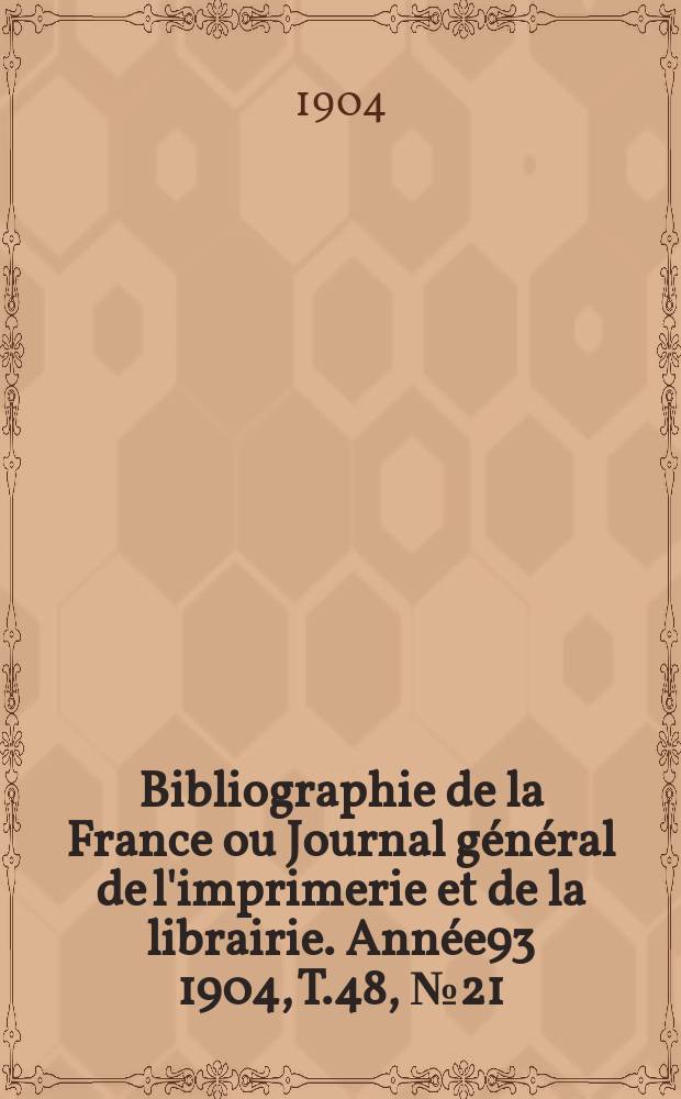 Bibliographie de la France ou Journal général de l'imprimerie et de la librairie. Année93 1904, T.48, №21