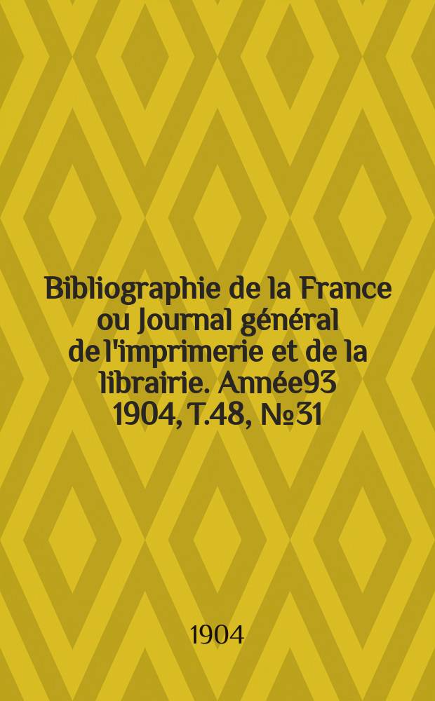 Bibliographie de la France ou Journal général de l'imprimerie et de la librairie. Année93 1904, T.48, №31