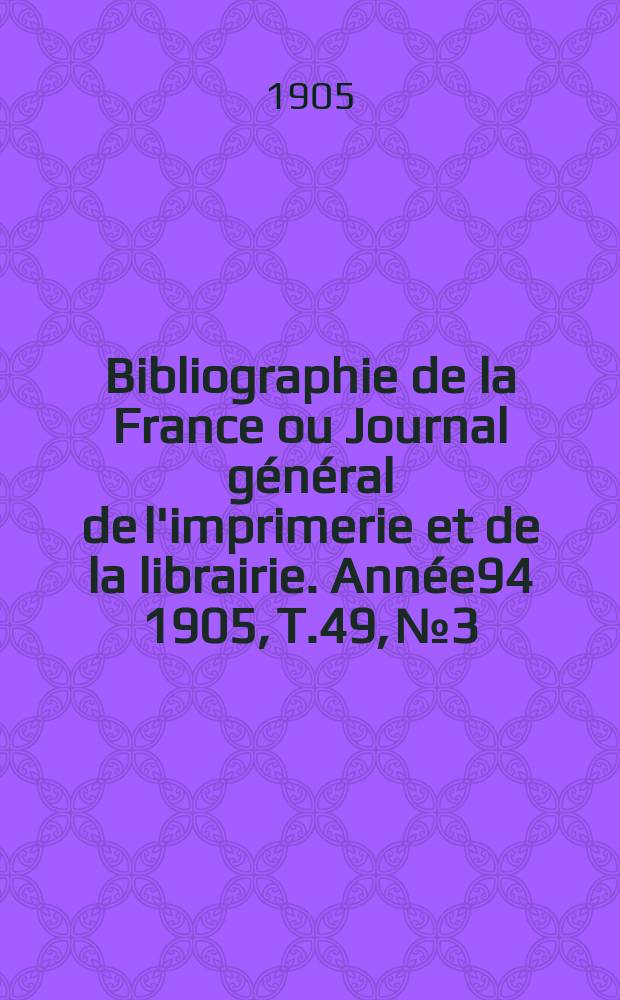 Bibliographie de la France ou Journal général de l'imprimerie et de la librairie. Année94 1905, T.49, №3