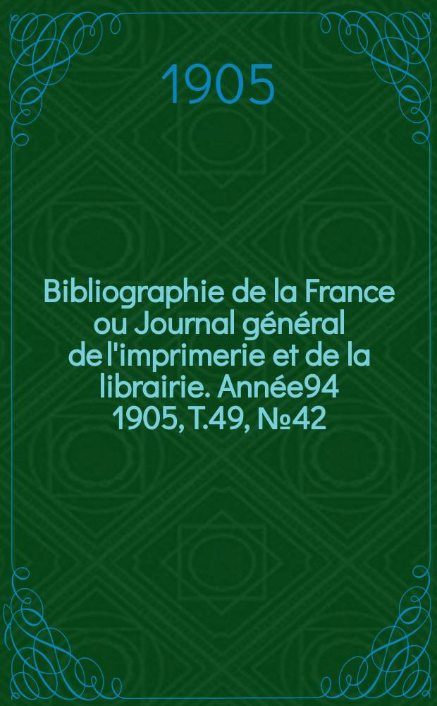 Bibliographie de la France ou Journal général de l'imprimerie et de la librairie. Année94 1905, T.49, №42