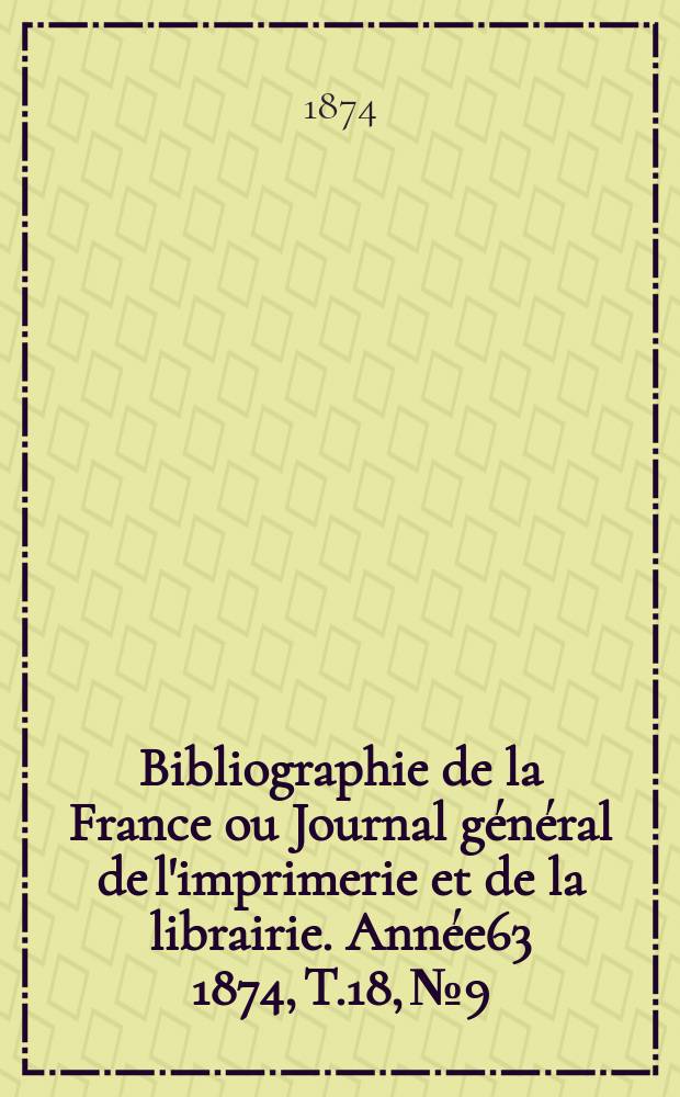 Bibliographie de la France ou Journal général de l'imprimerie et de la librairie. Année63 1874, T.18, №9