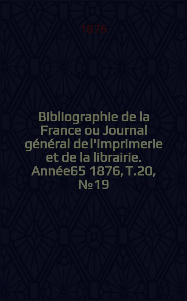 Bibliographie de la France ou Journal général de l'imprimerie et de la librairie. Année65 1876, T.20, №19